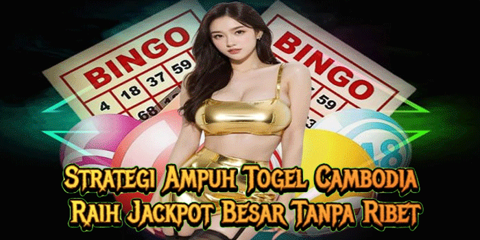 Strategi Ampuh Togel Cambodia Raih Jackpot Besar Tanpa Ribet